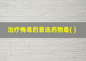 治疗梅毒的首选药物是( )